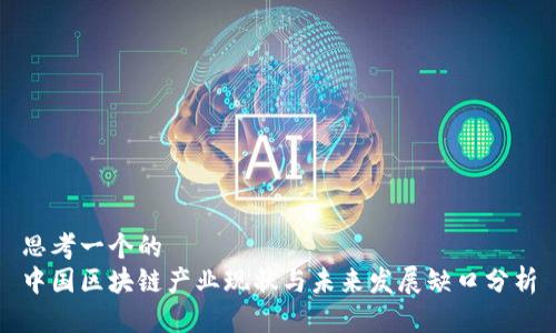 思考一个的  
中国区块链产业现状与未来发展缺口分析