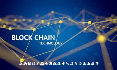 区块链技术在电商溯源中的应用与未来展望