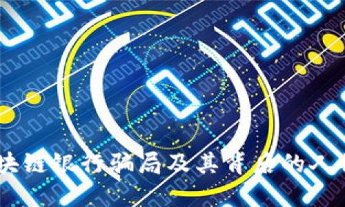 揭秘：区块链银行骗局及其背后的人物与影响