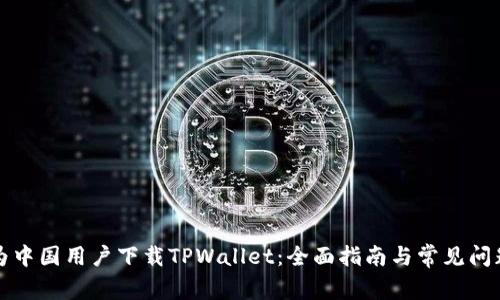 如何为中国用户下载TPWallet：全面指南与常见问题解答
