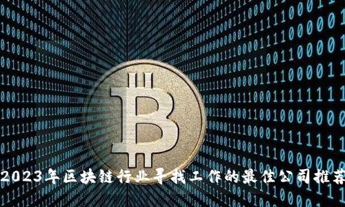 2023年区块链行业寻找工作的最佳公司推荐