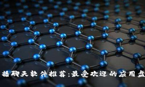 区块链直播聊天软件推荐：最受欢迎的应用盘点与分析