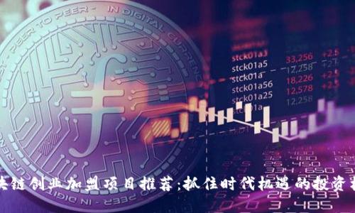 区块链创业加盟项目推荐：抓住时代机遇的投资机会
