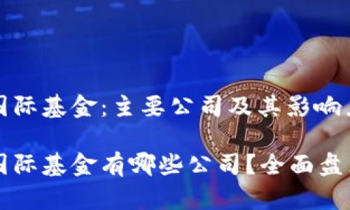 区块链国际基金：主要公司及其影响力

区块链国际基金有哪些公司？全面盘点与分析