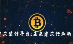 区块链建筑装修平台：未