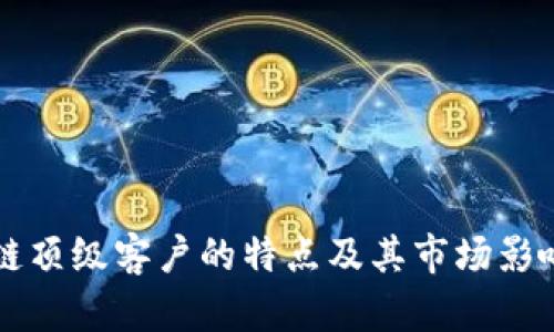 区块链顶级客户的特点及其市场影响分析