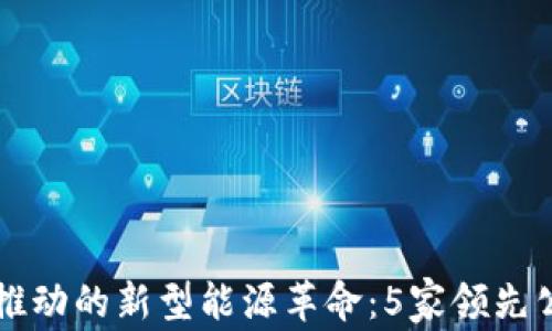
区块链推动的新型能源革命：5家领先公司介绍