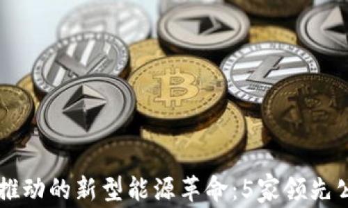 
区块链推动的新型能源革命：5家领先公司介绍