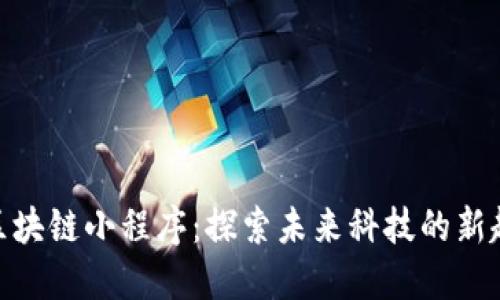 : 区块链小程序：探索未来科技的新趋势