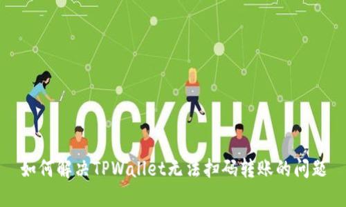 如何解决TPWallet无法扫码转账的问题