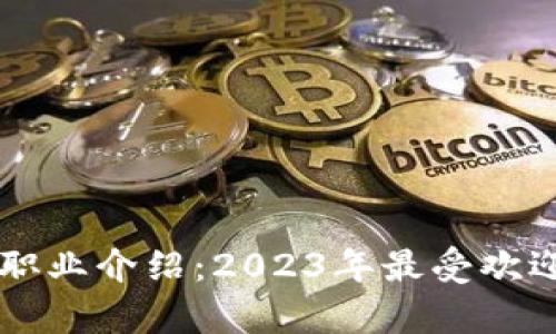 区块链热门职业介绍：2023年最受欢迎的岗位分析