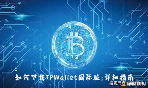 :
如何下载TPWallet国际版：详细指南