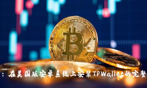 题目: 在美国版安卓系统上安装TPWallet的完整指南