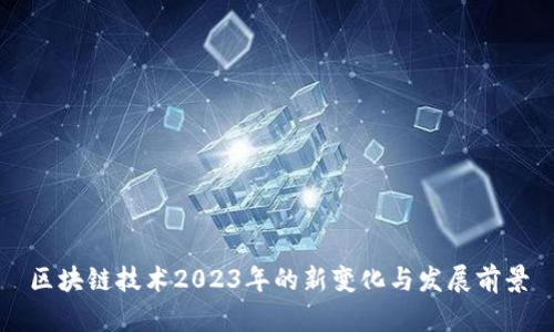 区块链技术2023年的新变化与发展前景