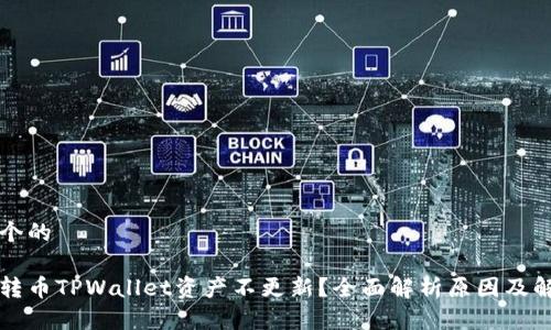 思考一个的

为什么转币TPWallet资产不更新？全面解析原因及解决方案