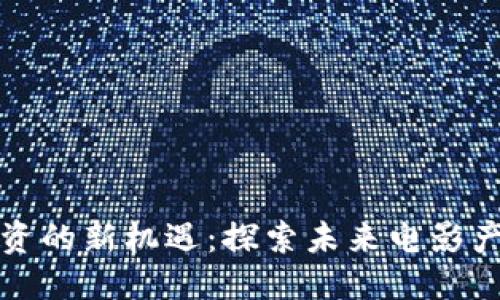 思考一个的
区块链影视投资的新机遇:探索未来电影产业的变革方向