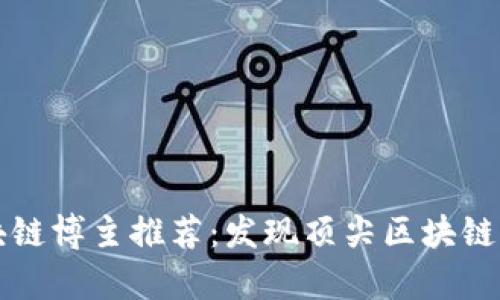 互联网区块链博主推荐：发现顶尖区块链内容创作者