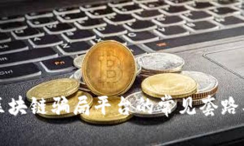 深入解析区块链骗局平台的常见套路及防范指南