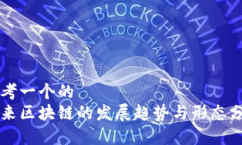 思考一个的
未来区块链的发展趋势与形态分析