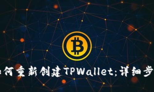 ### 如何重新创建TPWallet：详细步骤与指南
