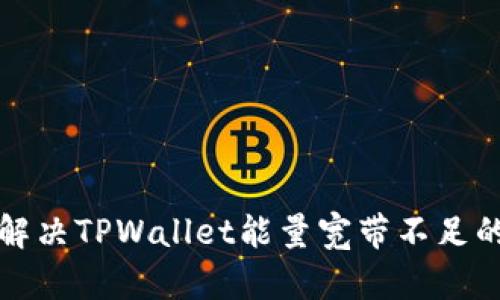 如何解决TPWallet能量宽带不足的问题