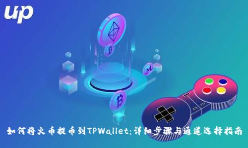 如何将火币提币到TPWallet：详细步骤与通道选择指南