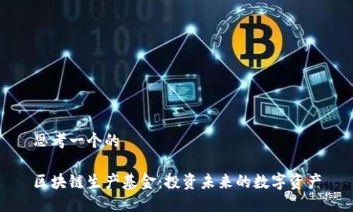 思考一个的

区块链生产基金：投资未来的数字资产