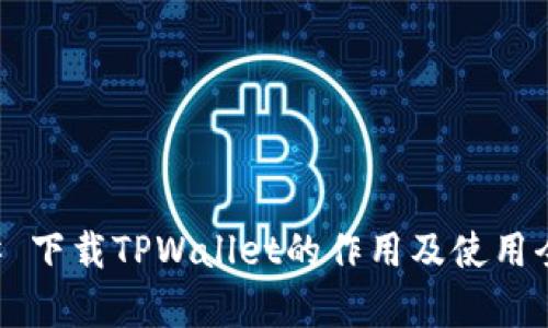 ### 下载TPWallet的作用及使用全解析