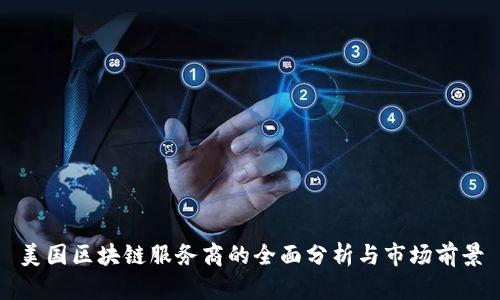 美国区块链服务商的全面分析与市场前景
