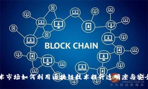 艺术市场如何利用区块链技术提升透明度与安全性