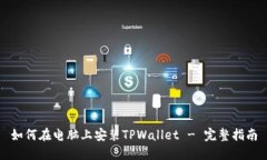 如何在电脑上安装TPWallet - 完整指南