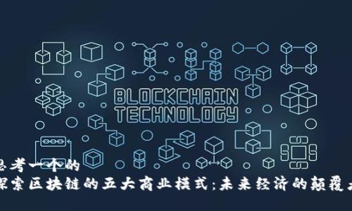 思考一个的  
探索区块链的五大商业模式：未来经济的颠覆者