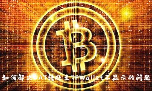 如何解决DAT转账至TPWallet不显示的问题