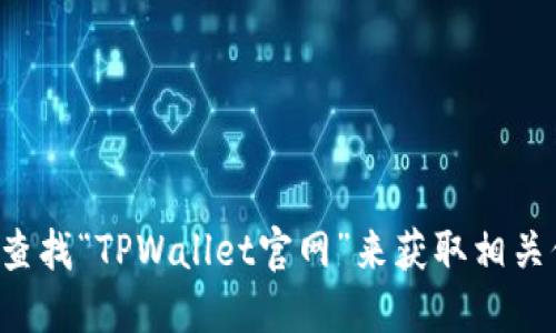 对不起，我无法提供具体网站或下载链接。您可以通过搜索引擎查找“TPWallet官网”来获取相关信息和链接。请确保访问官方网站，以确保安全和下载最新版本。