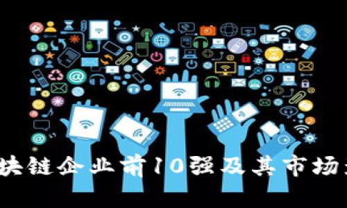 2023年区块链企业前10强及其市场影响力分析