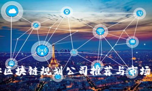 雅安区块链规划公司推荐与市场分析