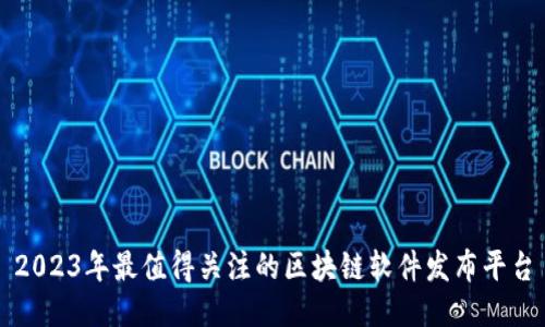 2023年最值得关注的区块链软件发布平台