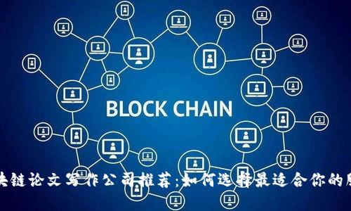 区块链论文写作公司推荐：如何选择最适合你的服务