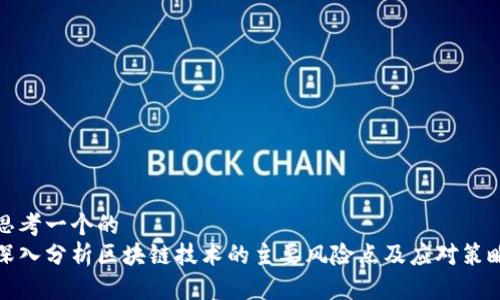 思考一个的  
深入分析区块链技术的主要风险点及应对策略