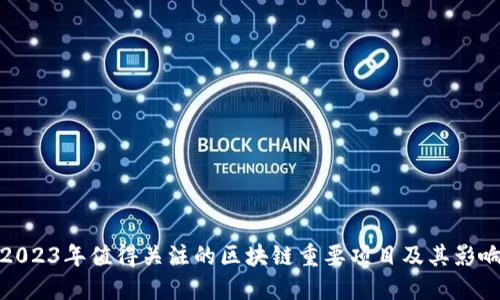 2023年值得关注的区块链重要项目及其影响