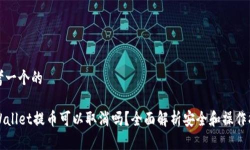 思考一个的

TPWallet提币可以取消吗？全面解析安全和操作指南
