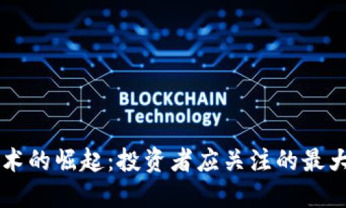 区块链技术的崛起：投资者应关注的最大利好股票